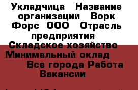 Укладчица › Название организации ­ Ворк Форс, ООО › Отрасль предприятия ­ Складское хозяйство › Минимальный оклад ­ 30 000 - Все города Работа » Вакансии   